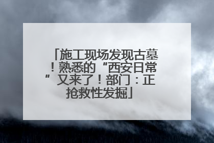 施工现场发现古墓！熟悉的“西安日常”又来了！部门：正抢救性发掘