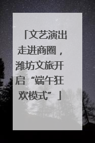 文艺演出走进商圈，潍坊文旅开启“端午狂欢模式”