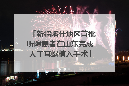 新疆喀什地区首批听障患者在山东完成人工耳蜗植入手术