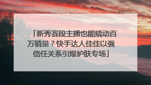 新秀赛段主播也能撬动百万销量？快手达人佳佳以强信任关系引爆护肤专场