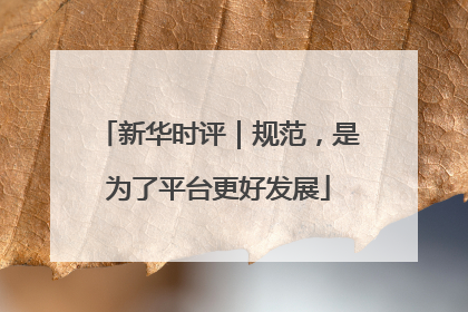 新华时评｜规范，是为了平台更好发展