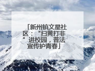 新州镇文星社区:“扫黄打非”进校园,普法宣传护青春