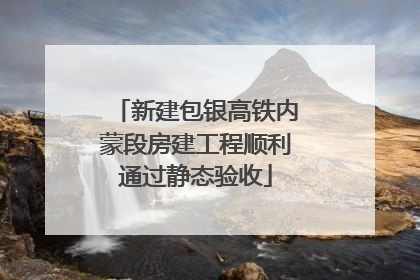 新建包银高铁内蒙段房建工程顺利通过静态验收