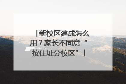 新校区建成怎么用？家长不同意“按住址分校区”