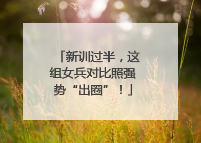 新训过半，这组女兵对比照强势“出圈”！