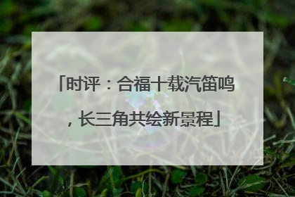 时评：合福十载汽笛鸣，长三角共绘新景程