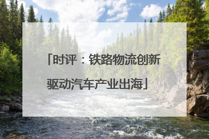 时评：铁路物流创新驱动汽车产业出海