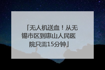 无人机送血！从无锡市区到惠山人民医院只需15分钟