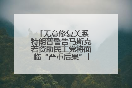 无意修复关系 特朗普警告马斯克若资助民主党将面临“严重后果”