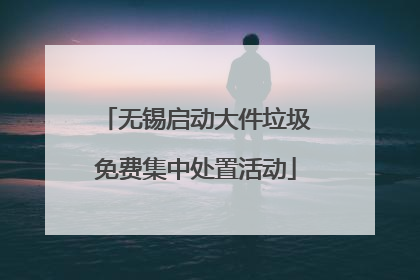 无锡启动大件垃圾免费集中处置活动