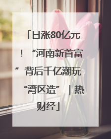 日涨80亿元！“河南新首富”背后千亿潮玩“湾区造”｜热财经