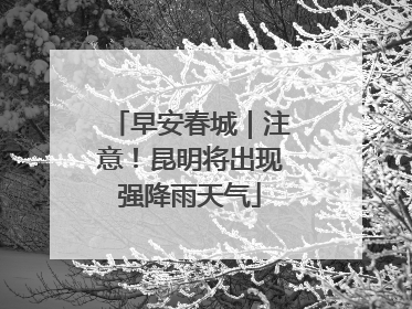 早安春城｜注意！昆明将出现强降雨天气