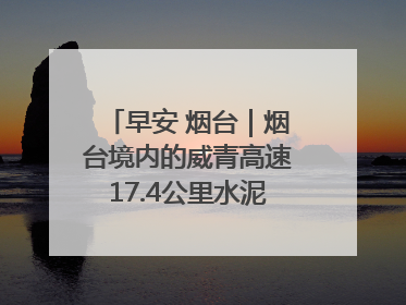 早安 烟台｜烟台境内的威青高速17.4公里水泥路面将进行“白改黑”改造