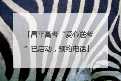 昌平高考“爱心送考”已启动，预约电话