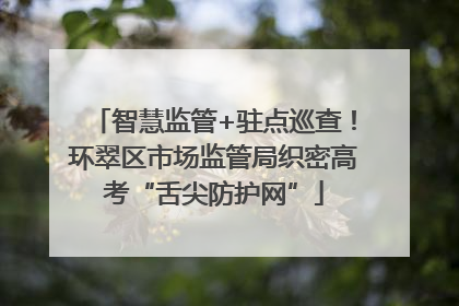 智慧监管+驻点巡查！环翠区市场监管局织密高考“舌尖防护网”