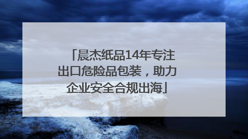 晨杰纸品14年专注出口危险品包装，助力企业安全合规出海