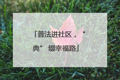 普法进社区，“典” 缀幸福路