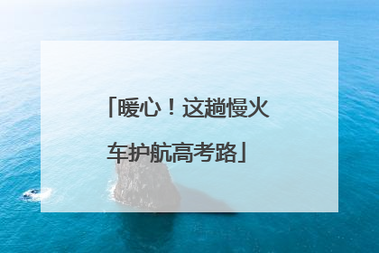 暖心！这趟慢火车护航高考路