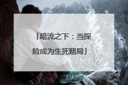 暗流之下：当探险成为生死赌局