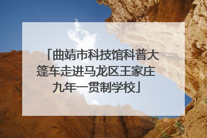 曲靖市科技馆科普大篷车走进马龙区王家庄九年一贯制学校