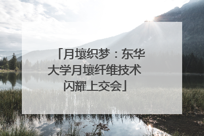 月壤织梦：东华大学月壤纤维技术闪耀上交会