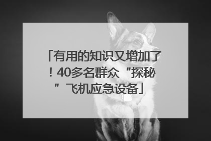 有用的知识又增加了！40多名群众“探秘”飞机应急设备