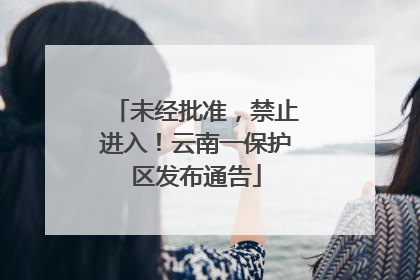 未经批准，禁止进入！云南一保护区发布通告