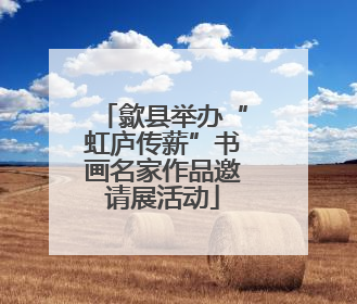歙县举办“虹庐传薪”书画名家作品邀请展活动