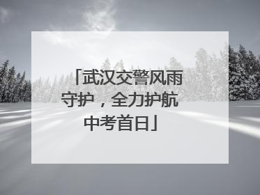 武汉交警风雨守护，全力护航中考首日