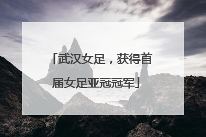 武汉女足，获得首届女足亚冠冠军