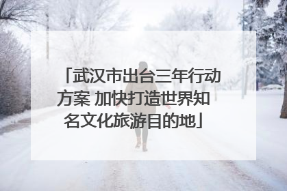武汉市出台三年行动方案 加快打造世界知名文化旅游目的地