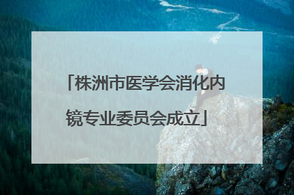 株洲市医学会消化内镜专业委员会成立