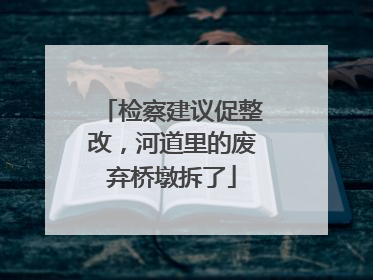 检察建议促整改，河道里的废弃桥墩拆了