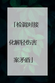 检调对接化解轻伤害案矛盾