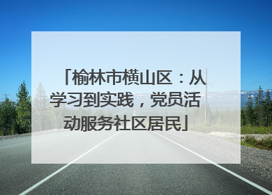 榆林市横山区：从学习到实践，党员活动服务社区居民