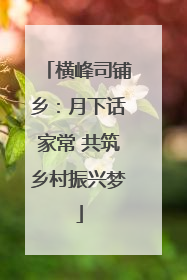 横峰司铺乡：月下话家常 共筑乡村振兴梦