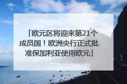 欧元区将迎来第21个成员国！欧洲央行正式批准保加利亚使用欧元