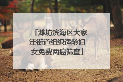 潍坊滨海区大家洼街道组织适龄妇女免费两癌筛查