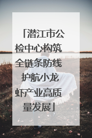 潜江市公检中心构筑全链条防线 护航小龙虾产业高质量发展