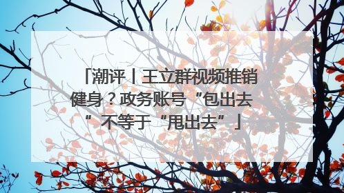 潮评丨王立群视频推销健身？政务账号“包出去”不等于“甩出去”