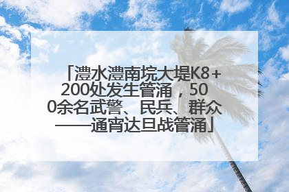 澧水澧南垸大堤K8+200处发生管涌，500余名武警、民兵、群众——通宵达旦战管涌
