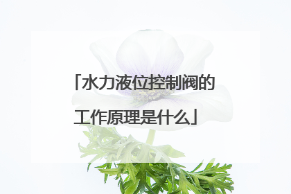 水力液位控制阀的工作原理是什么