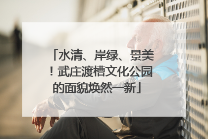 水清、岸绿、景美！武庄渡槽文化公园的面貌焕然一新