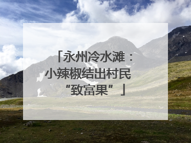 永州冷水滩：小辣椒结出村民“致富果”
