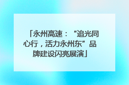 永州高速：“追光同心行，活力永州东”品牌建设闪亮展演