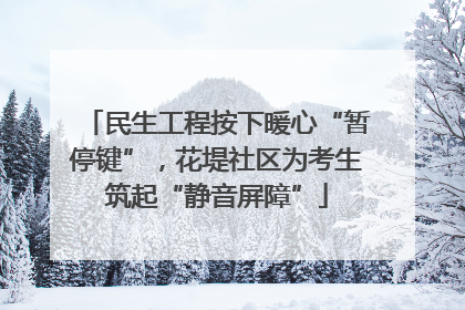 民生工程按下暖心“暂停键”，花堤社区为考生筑起“静音屏障”