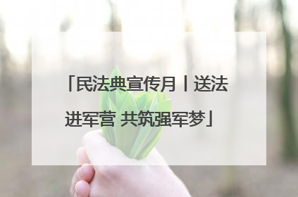 民法典宣传月丨送法进军营 共筑强军梦