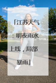 江苏天气：明夜雨水上线，局部暴雨