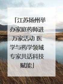 江苏扬州举办家庭药师进万家活动 医学与药学领域专家共话科技赋能