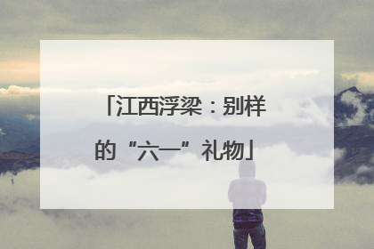 江西浮梁：别样的“六一”礼物